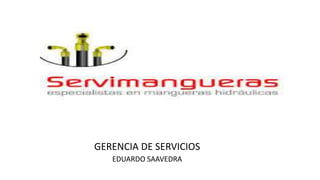GERENCIA DE SERVICIOS
EDUARDO SAAVEDRA
 