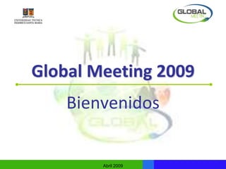Global Meeting 2009
    Bienvenidos


        Abril 2009
 