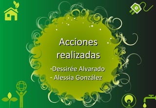 Acciones
  realizadas
-Dessirée Alvarado
- Alessia González
 
