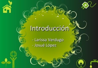 Introducción
- Larissa Verdugo
- Josué López
 