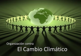 Organización contra
       El Cambio Climático
 