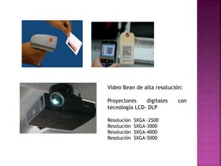 Video Bean de alta resolución:
Proyectores digitales con
tecnología LCD- DLP
Resolución SXGA -2500
Resolución SXGA-3000
Resolución SXGA-4000
Resolución SXGA-5000
 