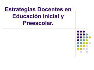 Estrategias Docentes en
Educación Inicial y
Preescolar.
 