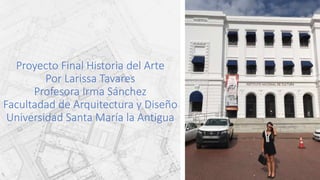 Proyecto Final Historia del Arte
Por Larissa Tavares
Profesora Irma Sánchez
Facultadad de Arquitectura y Diseño
Universidad Santa María la Antigua
 