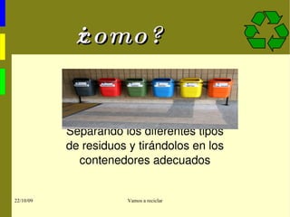 ¿como? Separando los diferentes tipos de residuos y tirándolos en los contenedores adecuados 