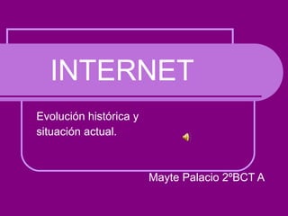 INTERNET Evolución histórica y  situación actual. Mayte Palacio 2ºBCT A 