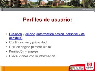 Perfiles de usuario:
• Creación y edición (Información básica, personal y de
contacto)
• Configuración y privacidad
• URL de página personalizada
• Formación y empleo
• Precauciones con la información
 