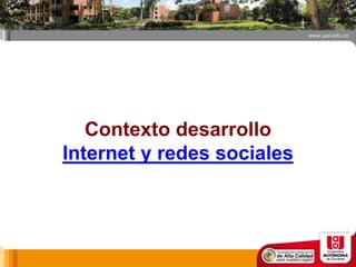 Contexto desarrollo
Internet y redes sociales
 