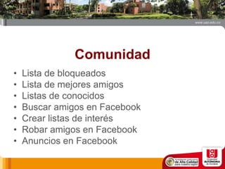 Comunidad
• Lista de bloqueados
• Lista de mejores amigos
• Listas de conocidos
• Buscar amigos en Facebook
• Crear listas de interés
• Robar amigos en Facebook
• Anuncios en Facebook
 