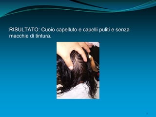 31
RISULTATO: Cuoio capelluto e capelli puliti e senza
macchie di tintura.
 
