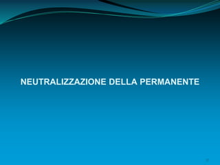 37
NEUTRALIZZAZIONE DELLA PERMANENTE
 