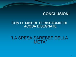 49
CONCLUSIONI
CON LE MISURE DI RISPARMIO DI
ACQUA DISEGNATE
“LA SPESA SAREBBE DELLA
METÀ”
 