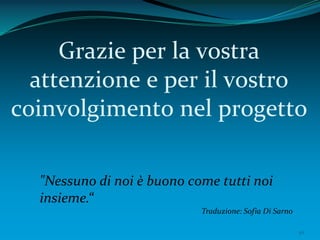 50
Grazie per la vostra
attenzione e per il vostro
coinvolgimento nel progetto
"Nessuno di noi è buono come tutti noi
insieme.“
Traduzione: Sofia Di Sarno
 