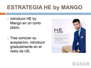 ESTRATEGIA HE by MANGO
 Introducir HE by
Mango en un corto
plazo.
 Tras conocer su
aceptacion, introducir
gradualmente en el
resto de UE.
 