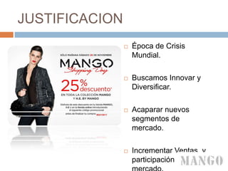 JUSTIFICACION
 Época de Crisis
Mundial.
 Buscamos Innovar y
Diversificar.
 Acaparar nuevos
segmentos de
mercado.
 Incrementar Ventas, y
participación de
 