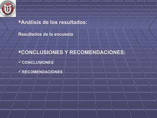 Análisis de los resultados:
Resultados de la encuesta



CONCLUSIONES Y RECOMENDACIONES:
CONCLUSIONES

RECOMENDACIONES
 