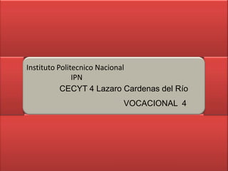Instituto Politecnico Nacional
IPN
CECYT 4 Lazaro Cardenas del Río
VOCACIONAL 4

 