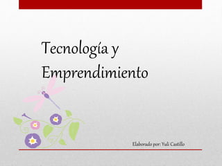Tecnología y 
Emprendimiento 
Elaborado por: Yuli Castillo 
 