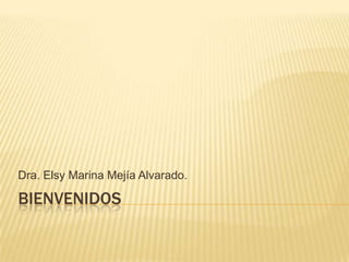 Dra. Elsy Marina Mejía Alvarado.

BIENVENIDOS
 
