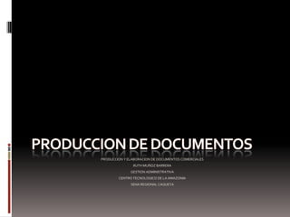 PRODUCCION Y ELABORACION DE DOCUMENTOS COMERCIALES
               RUTH MUÑOZ BARRERA
              GESTION ADMINISTRATIVA
        CENTRO TECNOLOGICO DE LA AMAZONIA
              SENA REGIONAL CAQUETA
 