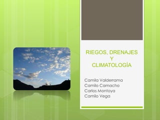 RIEGOS, DRENAJES
Y
CLIMATOLOGÍA
Camila Valderrama
Camilo Camacho
Carlos Montoya
Camilo Vega
 