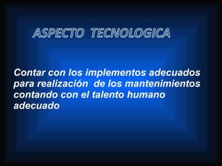 Contar con los implementos adecuados
para realización de los mantenimientos
contando con el talento humano
adecuado
 