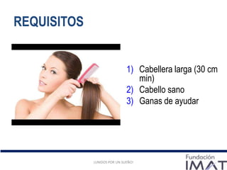 REQUISITOS
¡UNIDOS POR UN SUEÑO!
1) Cabellera larga (30 cm
min)
2) Cabello sano
3) Ganas de ayudar
¡UNIDOS POR UN SUEÑO!
 