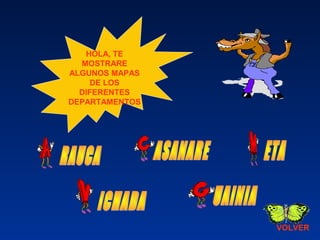 HOLA, TE
MOSTRARE
ALGUNOS MAPAS
DE LOS
DIFERENTES
DEPARTAMENTOS
VOLVER
 