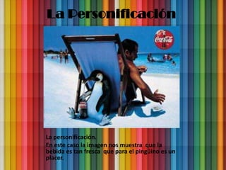 La Personificación




La personificación.
En este caso la imagen nos muestra que la
bebida es tan fresca que para el pingüino es un
placer.
 