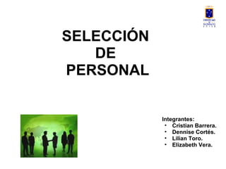SELECCIÓN
DE
PERSONAL
Integrantes:
• Cristian Barrera.
• Dennise Cortés.
• Lilian Toro.
• Elizabeth Vera.
 