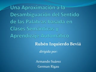 Rubén Izquierdo Beviá 
dirigida por: 
Armando Suárez 
German Rigau 
 