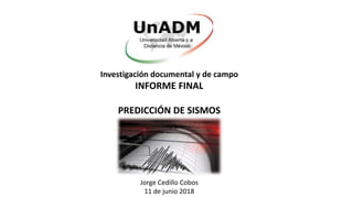Investigación documental y de campo
INFORME FINAL
PREDICCIÓN DE SISMOS
Jorge Cedillo Cobos
11 de junio 2018
 