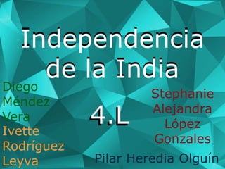 Independencia
de la India
Independencia
de la India
4.L4.L
Pilar Heredia Olguín
Stephanie
Alejandra
López
Gonzales
Diego
Méndez
Vera
Ivette
Rodríguez
Leyva
 