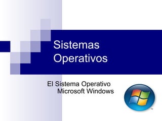 Sistemas
 Operativos

El Sistema Operativo
   Microsoft Windows
 