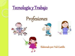 Tecnología y Trabajo 
Profesiones 
Elaborado por: Yuli Castillo 
 