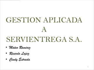 GESTION APLICADA
       A
SERVIENTREGA S.A.
• Mateo Ramirez
• Ricardo Lopez
• Cindy Estrada
                    1
 