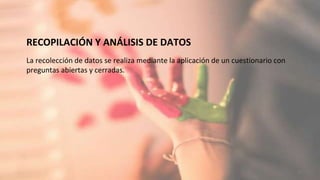 RECOPILACIÓN Y ANÁLISIS DE DATOS
La recolección de datos se realiza mediante la aplicación de un cuestionario con
preguntas abiertas y cerradas.
13
 