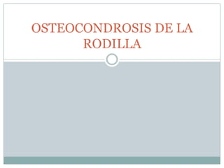 OSTEOCONDROSIS DE LA
      RODILLA
 