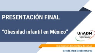 PRESENTACIÓN FINAL
“Obesidad infantil en México”
Investigación documental y de campo
Brenda Anaid Meléndez García
 