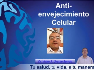 Tu salud, tu vida, a tu manera
Dr. Victor R. Orante Barrón
Anti-
envejecimiento
Celular
 