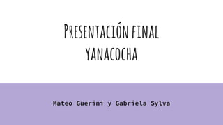 Presentaciónfinal
yanacocha
Mateo Guerini y Gabriela Sylva
 