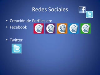 Redes Sociales
• Creación de Perfiles en:
• Facebook

• Twitter
 