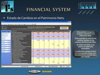  Estado de Cambios en el Patrimonio Neto
Esta pantalla recoge los
cambios realizados en el
Patrimonio Neto.
Dicha pantalla se nutre de los
cambios habidos en las
cuentas del Patrimonio Neto.
El relleno de datos en la
misma es totalmente
automático.
La aplicación trabaja también
con una pantalla similar para
la presentación simplificada y
para Pymes.
ÍNDICE
 