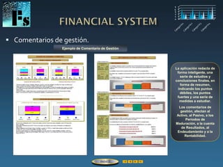 Comentarios de gestión.
La aplicación redacta de
forma inteligente, una
serie de estudios y
conclusiones finales, en
forma de resumen,
indicando los puntos
débiles, los puntos
fuertes y una serie de
medidas a estudiar.
Los comentarios de
gestión, afectan al
Activo, al Pasivo, a los
Períodos de
Maduración, a la cuenta
de Resultados, al
Endeudamiento y a la
Rentabilidad.
Ejemplo de Comentario de Gestión
ÍNDICE
 