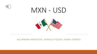 MXN - USD
ALEJANDRA MONTOYA, DANIELA POSSO, DIANA TORRES
 