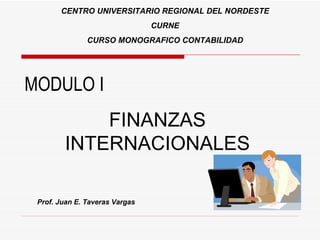 MODULO I FINANZAS INTERNACIONALES Prof. Juan E. Taveras Vargas CENTRO UNIVERSITARIO REGIONAL DEL NORDESTE CURNE CURSO MONOGRAFICO CONTABILIDAD 