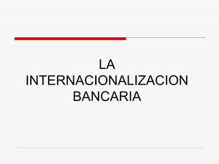 LA INTERNACIONALIZACION BANCARIA 