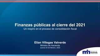 Finanzas públicas al cierre del 2021
Un respiro en el proceso de consolidación fiscal
Elian Villegas Valverde
Ministro de Hacienda
Jueves 03 de febrero, 2022
 