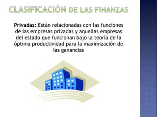 Privadas: Están relacionadas con las funciones 
de las empresas privadas y aquellas empresas 
del estado que funcionan bajo la teoría de la 
óptima productividad para la maximización de 
las ganancias 
 