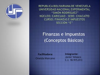 Finanzas e Impuestos 
(Conceptos Básicos) 
Facilitadora: 
Oneida Marcano 
Integrante: 
Javier Velasco 
C.I. 18.915.013 
 